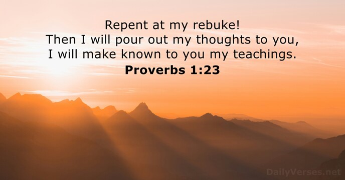Repent at my rebuke! Then I will pour out my thoughts to… Proverbs 1:23