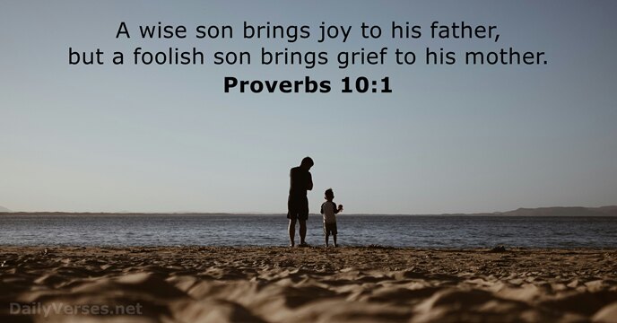 A wise son brings joy to his father, but a foolish son… Proverbs 10:1