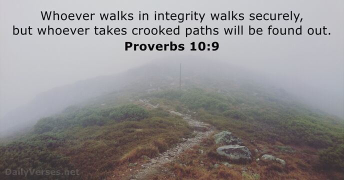 Whoever walks in integrity walks securely, but whoever takes crooked paths will… Proverbs 10:9