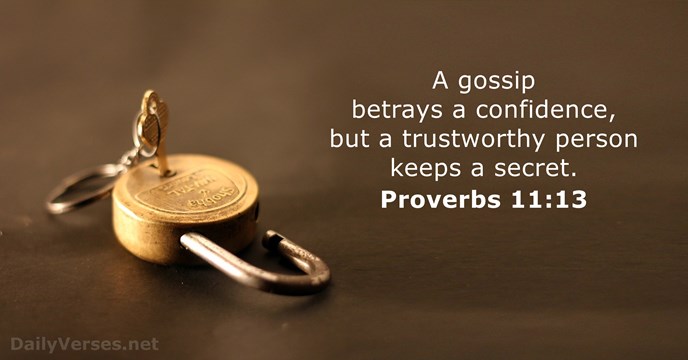 A gossip betrays a confidence, but a trustworthy person keeps a secret. Proverbs 11:13