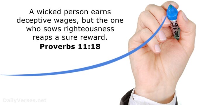 A wicked person earns deceptive wages, but the one who sows righteousness… Proverbs 11:18