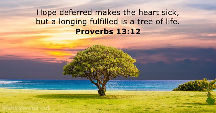 Hope deferred makes the heart sick, but a longing fulfilled is a… Proverbs 13:12