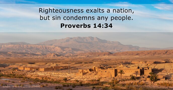 Righteousness exalts a nation, but sin condemns any people. Proverbs 14:34