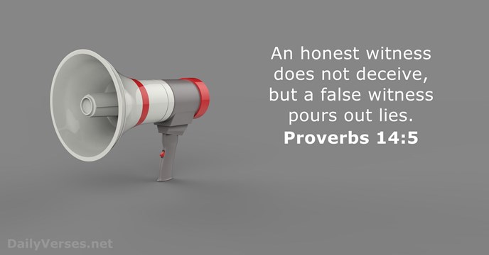 An honest witness does not deceive, but a false witness pours out lies. Proverbs 14:5