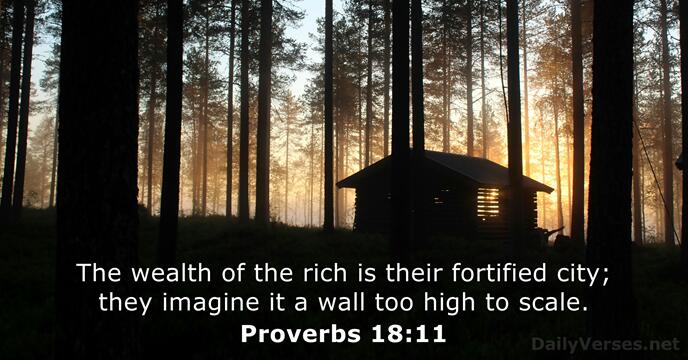 The wealth of the rich is their fortified city; they imagine it… Proverbs 18:11