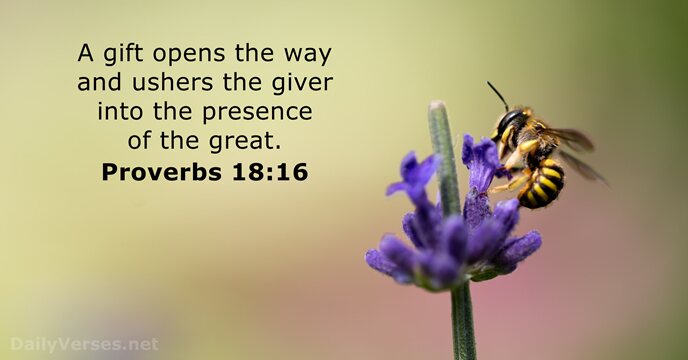 A gift opens the way and ushers the giver into the presence… Proverbs 18:16