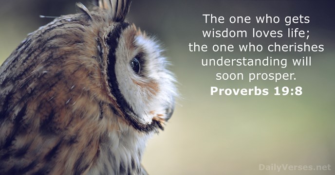 The one who gets wisdom loves life; the one who cherishes understanding… Proverbs 19:8
