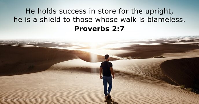 He holds success in store for the upright, he is a shield… Proverbs 2:7