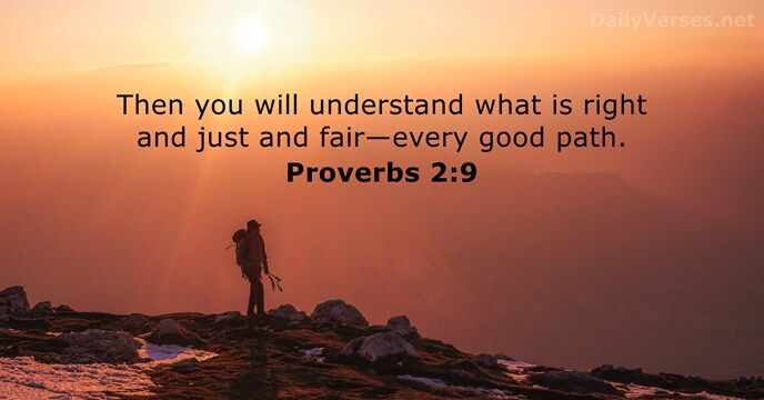 Then you will understand what is right and just and fair—every good path. Proverbs 2:9