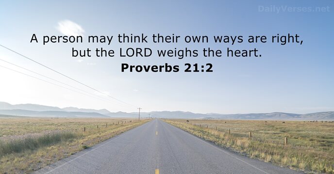 A person may think their own ways are right, but the LORD… Proverbs 21:2