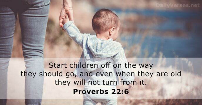 Start children off on the way they should go, and even when… Proverbs 22:6