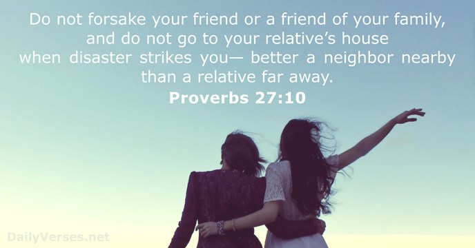 Do not forsake your friend or a friend of your family, and… Proverbs 27:10