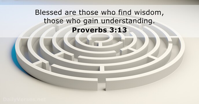 Blessed are those who find wisdom, those who gain understanding. Proverbs 3:13