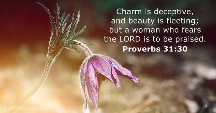 Charm is deceptive, and beauty is fleeting; but a woman who fears… Proverbs 31:30