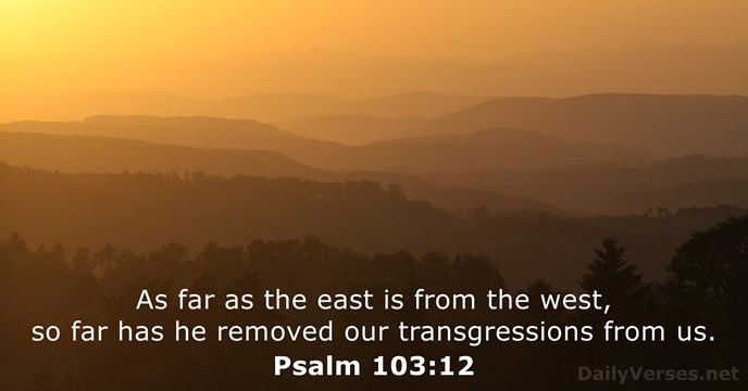 As far as the east is from the west, so far has… Psalm 103:12
