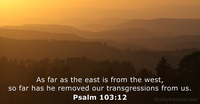 As far as the east is from the west, so far has… Psalm 103:12