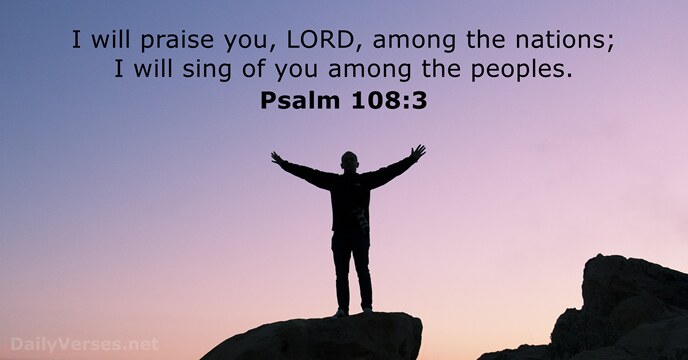 I will praise you, LORD, among the nations; I will sing of… Psalm 108:3