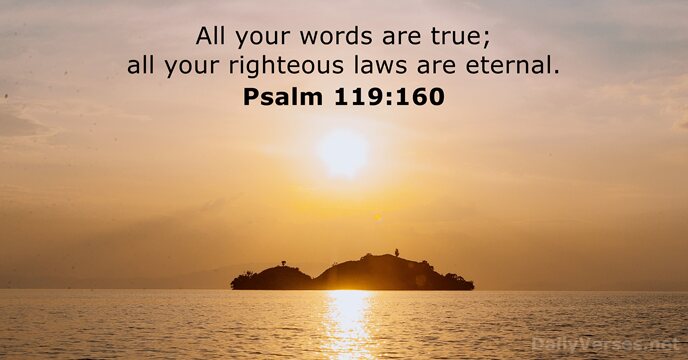 All your words are true; all your righteous laws are eternal. Psalm 119:160