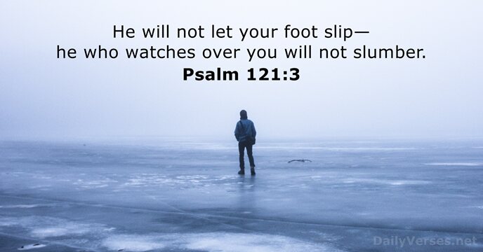 He will not let your foot slip— he who watches over you… Psalm 121:3