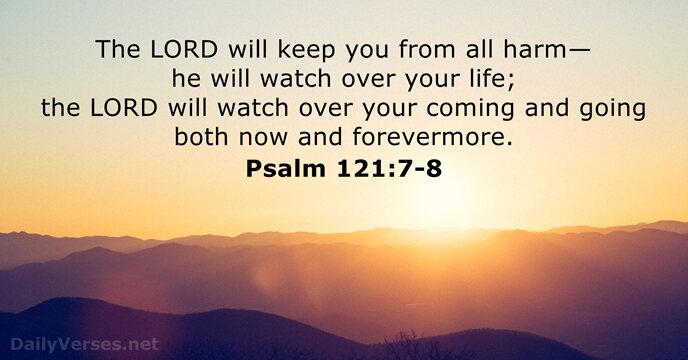 The LORD will keep you from all harm— he will watch over… Psalm 121:7-8