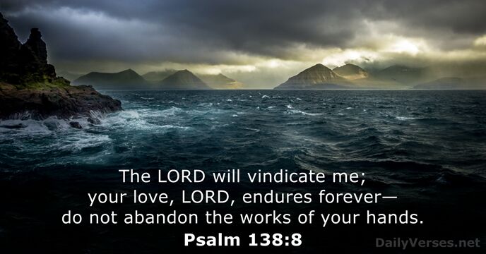 The LORD will vindicate me; your love, LORD, endures forever— do not… Psalm 138:8