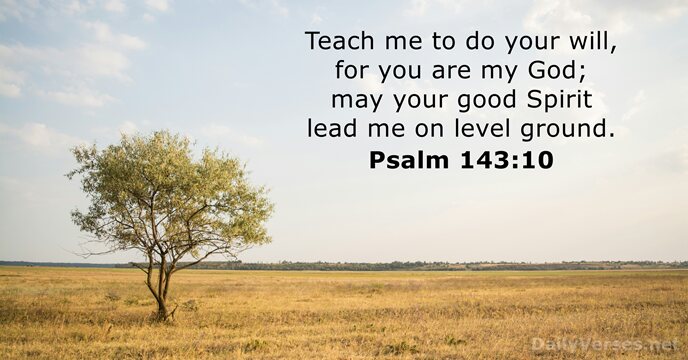 Teach me to do your will, for you are my God; may… Psalm 143:10