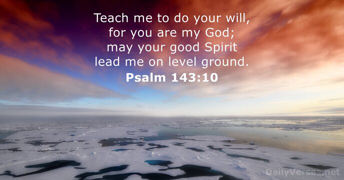 Teach me to do your will, for you are my God; may… Psalm 143:10