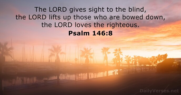 The LORD gives sight to the blind, the LORD lifts up those… Psalm 146:8