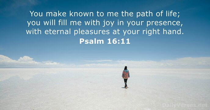 You make known to me the path of life; you will fill… Psalm 16:11