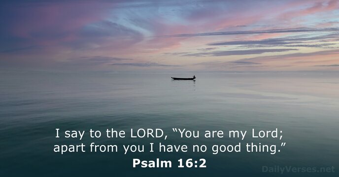 I say to the LORD, “You are my Lord; apart from you… Psalm 16:2