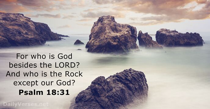 For who is God besides the LORD? And who is the Rock… Psalm 18:31