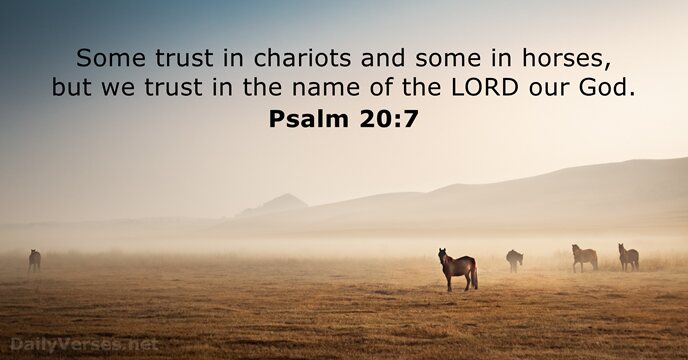 Some trust in chariots and some in horses, but we trust in… Psalm 20:7