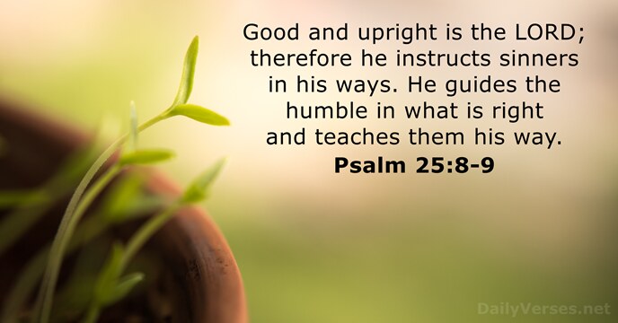 Good and upright is the LORD; therefore he instructs sinners in his… Psalm 25:8-9