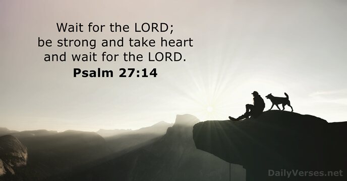 Wait for the LORD; be strong and take heart and wait for the LORD. Psalm 27:14