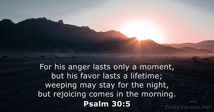 For his anger lasts only a moment, but his favor lasts a… Psalm 30:5