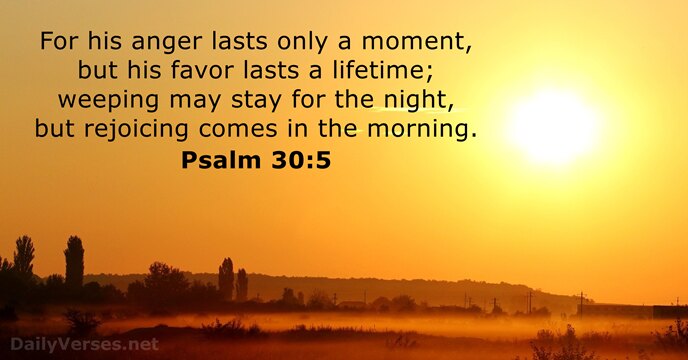 For his anger lasts only a moment, but his favor lasts a… Psalm 30:5