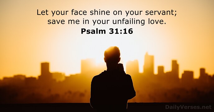 Let your face shine on your servant; save me in your unfailing love. Psalm 31:16