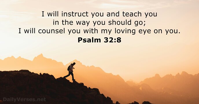 I will instruct you and teach you in the way you should… Psalm 32:8
