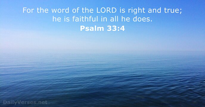 For the word of the LORD is right and true; he is… Psalm 33:4