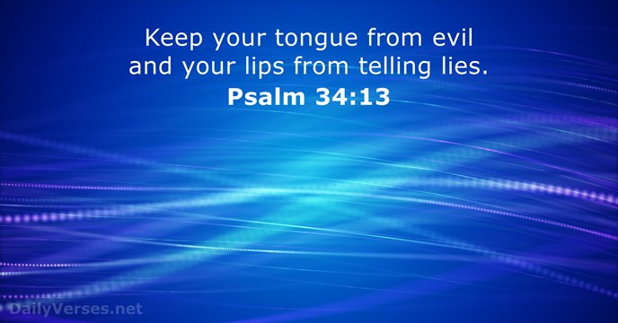 Keep your tongue from evil and your lips from telling lies. Psalm 34:13