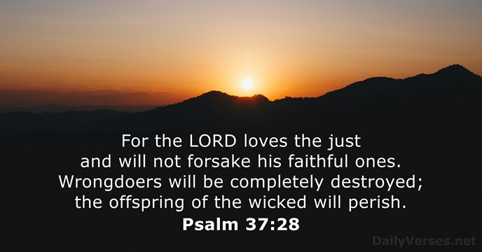 For the LORD loves the just and will not forsake his faithful… Psalm 37:28