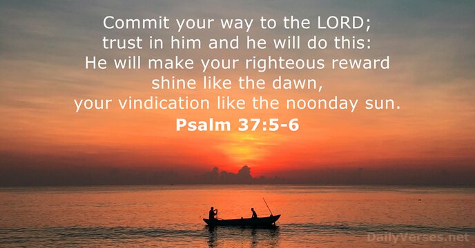 Commit your way to the LORD; trust in him and he will… Psalm 37:5-6