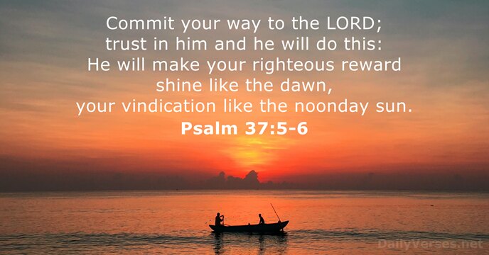 Commit your way to the LORD; trust in him and he will… Psalm 37:5-6