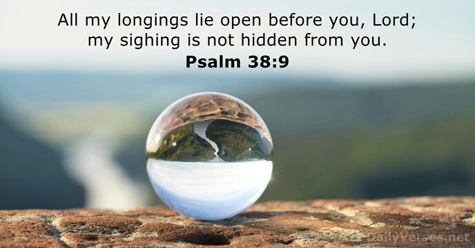 All my longings lie open before you, Lord; my sighing is not… Psalm 38:9