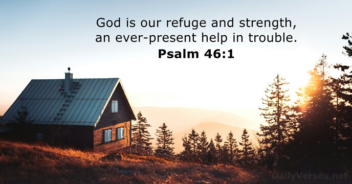 God is our refuge and strength, an ever-present help in trouble. Psalm 46:1