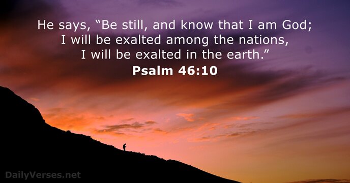 He says, “Be still, and know that I am God; I will… Psalm 46:10