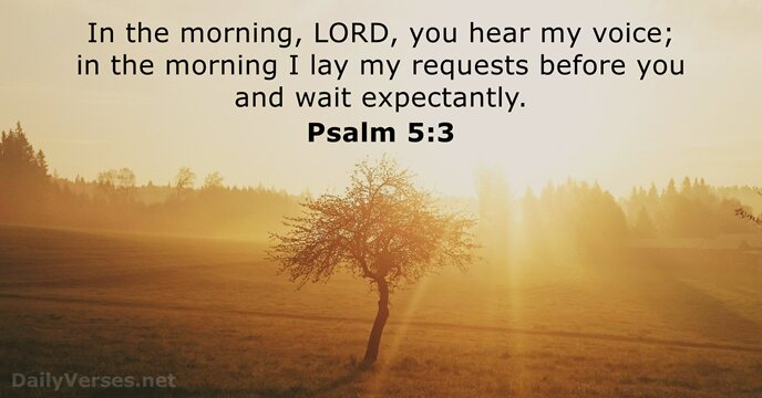 In the morning, LORD, you hear my voice; in the morning I… Psalm 5:3