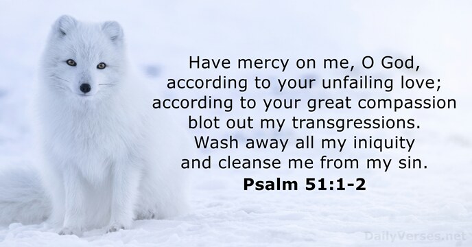 Have mercy on me, O God, according to your unfailing love; according… Psalm 51:1-2