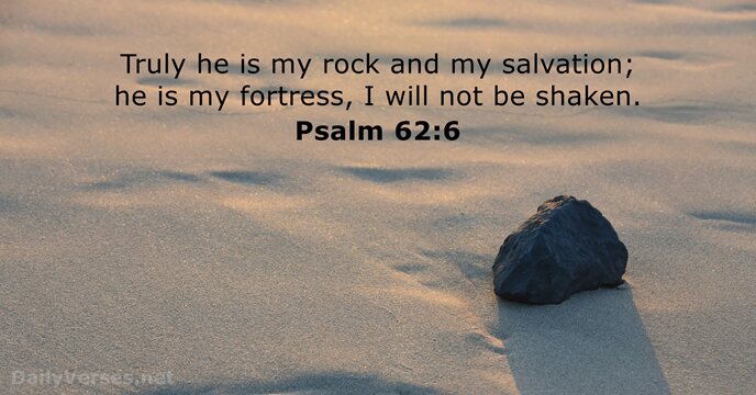 Truly he is my rock and my salvation; he is my fortress… Psalm 62:6