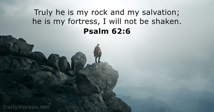 Truly he is my rock and my salvation; he is my fortress… Psalm 62:6